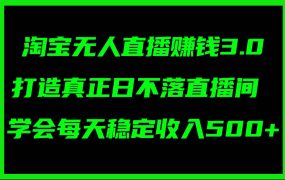 淘宝无人直播赚钱3.0,打造真正日不落直播间 ,学会每天稳定收入500+-易学副业