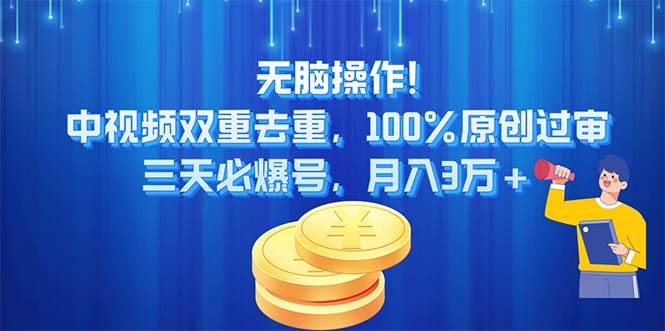无脑操作!中视频双重去重，100%原创过审，三天必爆号，月入3万+-易学副业