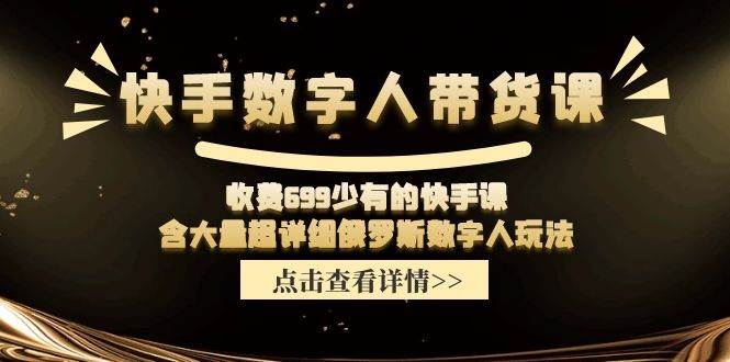 快手数字人带货课，收费699少有的快手课，含大量超详细数字人玩法-易学副业