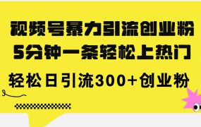 视频号暴力引流创业粉,5分钟一条轻松上热门,轻松日引流300+创业粉-易学副业