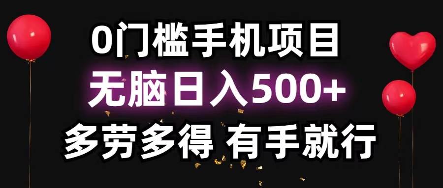 0门槛手机项目，无脑日入500+，多劳多得，有手就行-易学副业