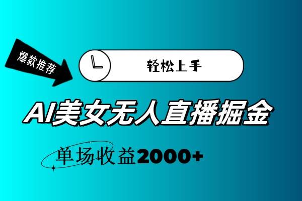 AI美女无人直播暴力掘金，小白轻松上手，单场收益2000+-易学副业