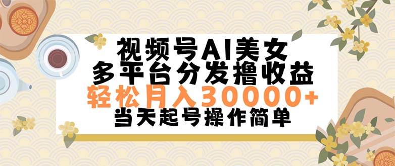 视频号AI美女，轻松月入30000+,操作简单轻松上手-易学副业