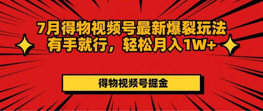 7月得物视频号最新爆裂玩法有手就行，轻松月入1W+-易学副业