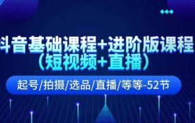 抖音基础课程+进阶版课程(短视频+直播)起号/拍摄/选品/直播/等等-52节-易学副业