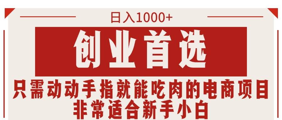 只需动动手指就能吃肉的电商项目，日入1000+，创业首选，非常适合新手小白-易学副业