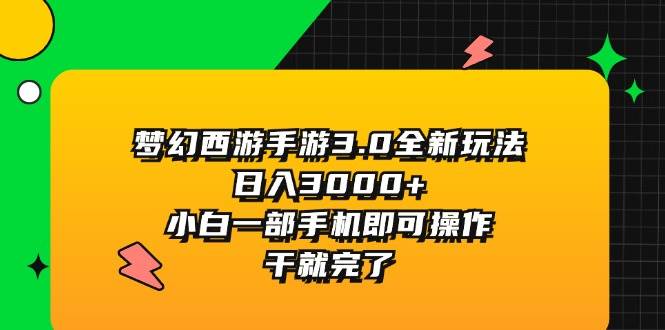 梦幻西游手游3.0全新玩法，日入3000+，小白一部手机即可操作，干就完了-易学副业