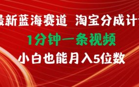 最新蓝海项目淘宝分成计划1分钟1条视频小白也能月入五位数-易学副业