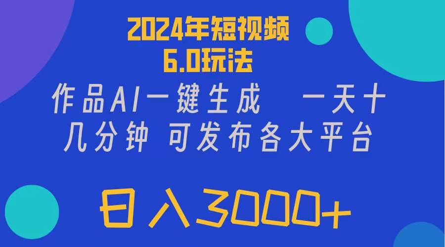 2024年短视频6.0玩法，作品AI一键生成，可各大短视频同发布。轻松日入3…-易学副业