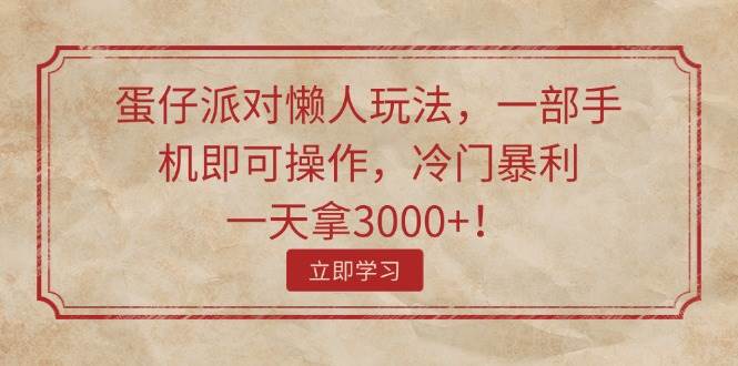 蛋仔派对懒人玩法，一部手机即可操作，冷门暴利，一天拿3000+！-易学副业