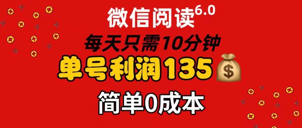 微信阅读6.0，每日10分钟，单号利润135，可批量放大操作，简单0成本-易学副业