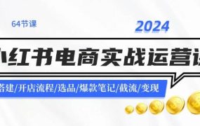 2024小红书电商实战运营课:账号搭建/开店流程/选品/爆款笔记/截流/变现-易学副业