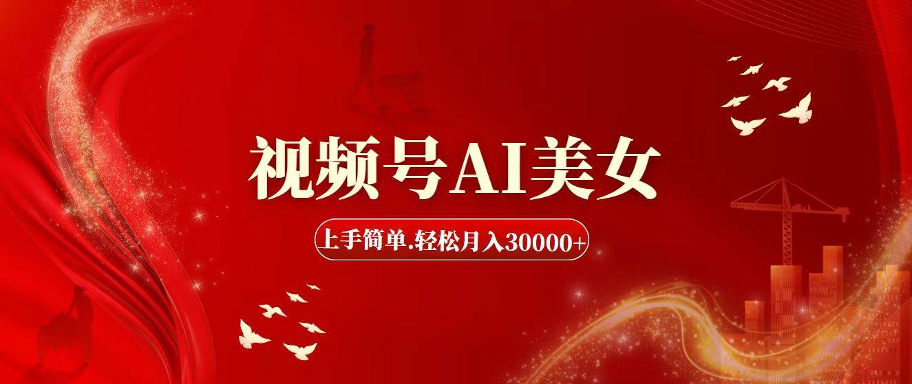 视频号AI美女，上手简单，轻松月入30000+-易学副业