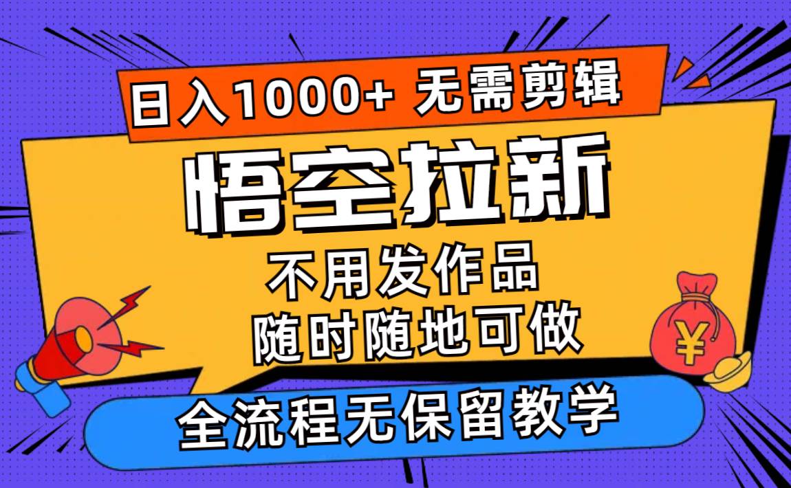 悟空拉新日入1000+无需剪辑当天上手，一部手机随时随地可做，全流程无…-易学副业