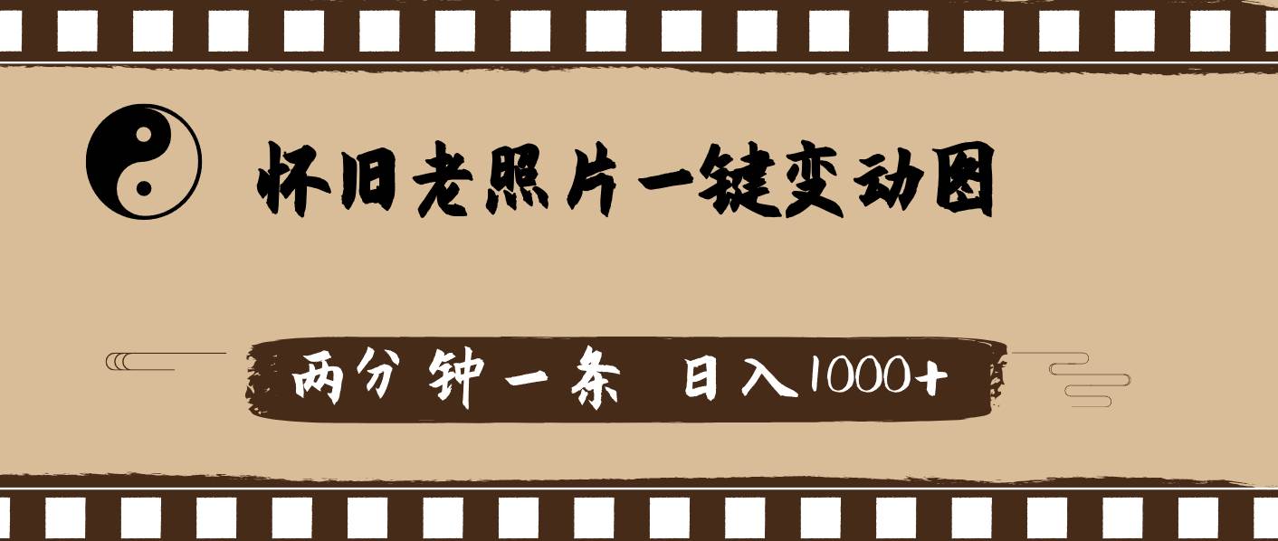 怀旧老照片，AI一键变动图，两分钟一条，日入1000+-易学副业