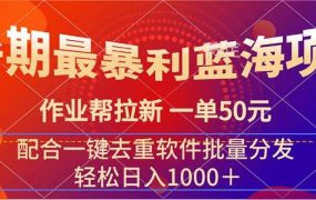 暑期最暴利蓝海项目 作业帮拉新 一单50元 配合一键去重软件批量分发-易学副业