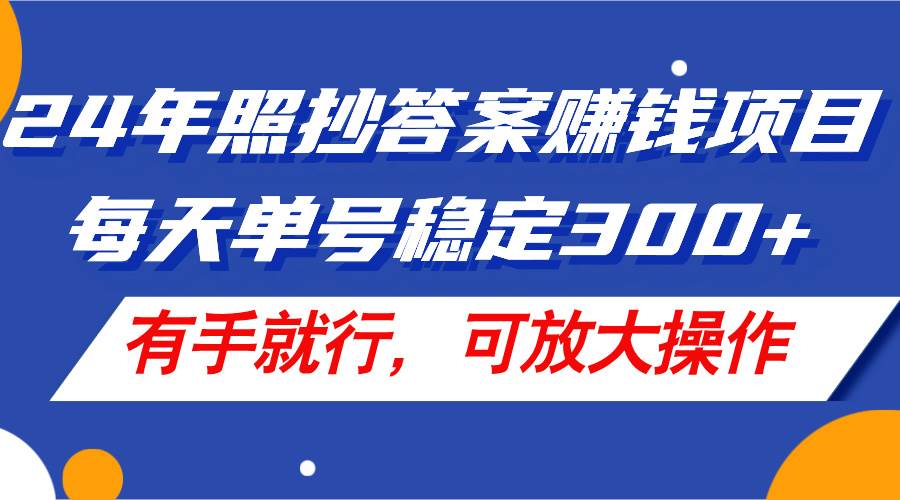 24年照抄答案赚钱项目，每天单号稳定300+，有手就行，可放大操作-易学副业