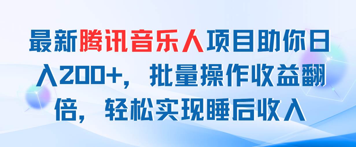 最新腾讯音乐人项目助你日入200+，批量操作收益翻倍，轻松实现睡后收入-易学副业