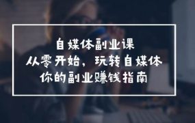 自媒体-副业课,从0开始,玩转自媒体——你的副业赚钱指南(58节课)-易学副业