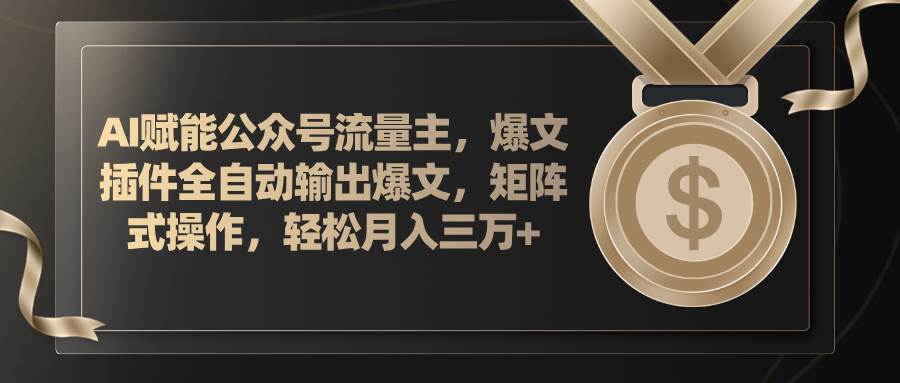 AI赋能公众号流量主，插件输出爆文，矩阵式操作，轻松月入三万+-易学副业