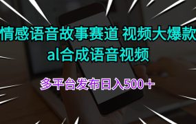 情感语音故事赛道 视频大爆款 al合成语音视频多平台发布日入500＋-易学副业