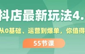 抖店最新玩法4.0,小店从0基础、运营到爆单,你值得拥有(55节)-易学副业