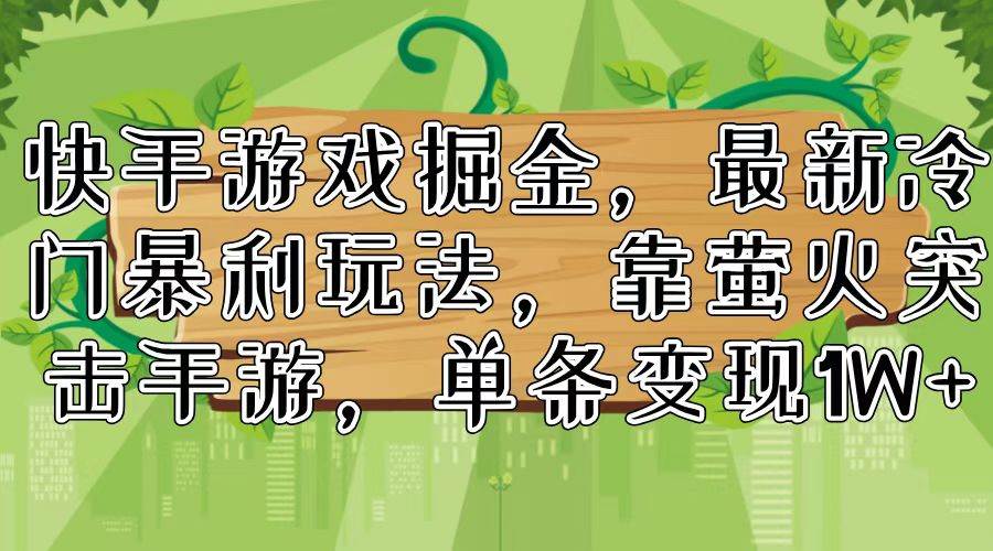快手游戏掘金，最新冷门暴利玩法，靠萤火突击手游，单条变现1W+-易学副业