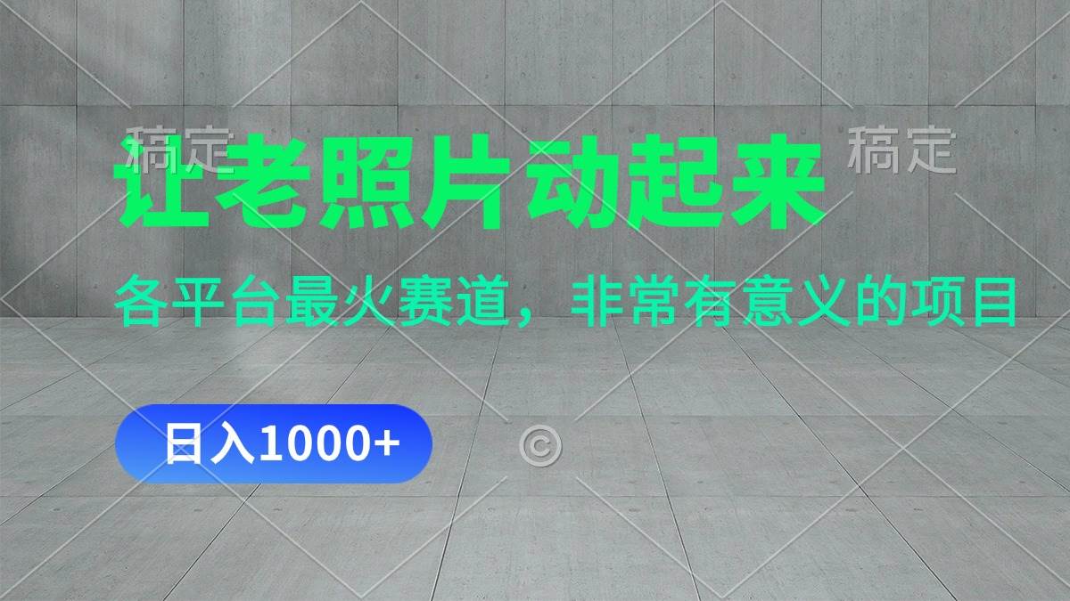 让老照片动起来，一天变现1000+，各平台最火赛道，看完就会-易学副业