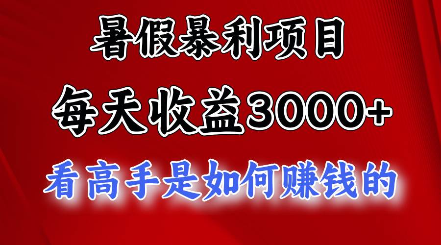 暑假暴利项目，每天收益3000+ 努努力能达到5000+，暑假大流量来了-易学副业
