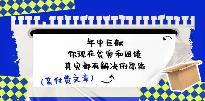某付费文：年中巨献-你现在贫穷和困境，其实都有解决的思路 (进来抄作业)-易学副业