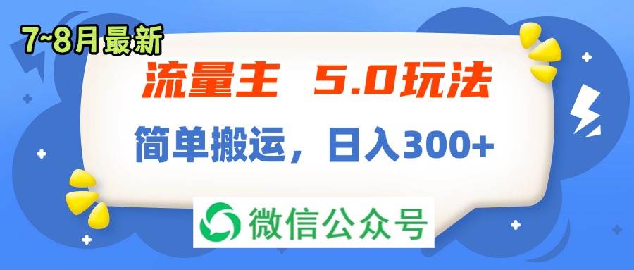 流量主5.0玩法，7月~8月新玩法，简单搬运，轻松日入300+-易学副业