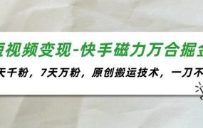 短视频变现-快手磁力万合掘金，3天千粉，7天万粉，原创搬运技术，一刀不剪-易学副业