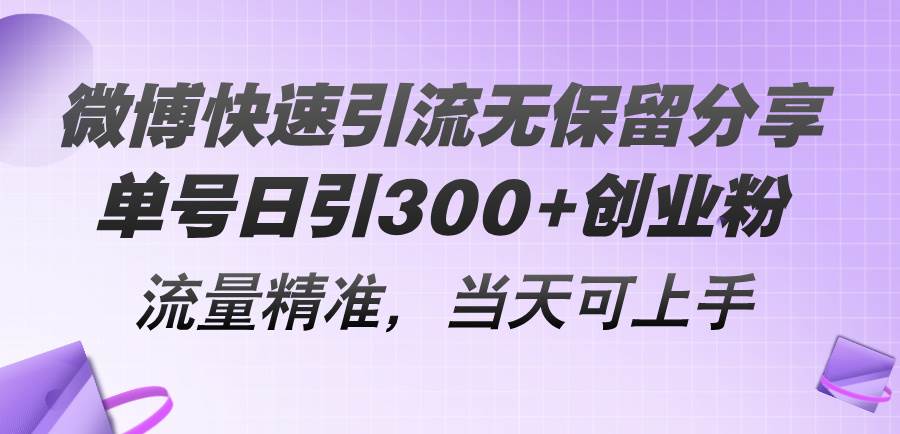 微博快速引流无保留分享，单号日引300+创业粉，流量精准，当天可上手-易学副业