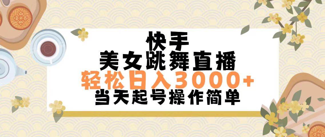 快手美女跳舞直播，轻松日入3000+简单无脑-易学副业