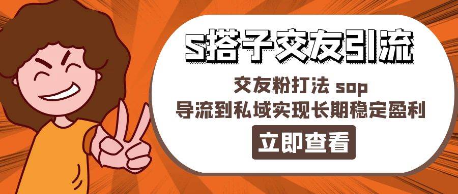 某收费888-S搭子交友引流，交友粉打法 sop，导流到私域实现长期稳定盈利-易学副业