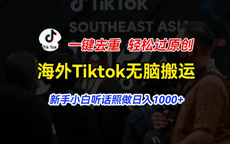 海外Tiktok短视频无脑搬运，一键去重轻松过原创，新手小白听话照做日入…-易学副业