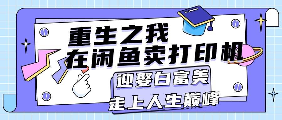 重生之我在闲鱼卖打印机，月入过万，迎娶白富美，走上人生巅峰-易学副业