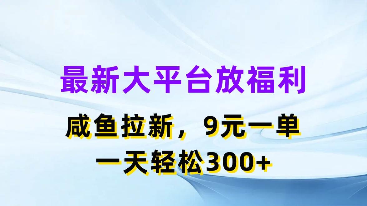 最新蓝海项目，闲鱼平台放福利，拉新一单9元，轻轻松松日入300+-易学副业