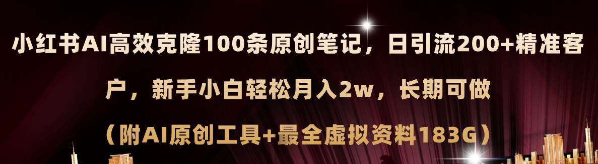 小红书AI高效克隆100原创爆款笔记，日引流200+，轻松月入2w+，长期可做…-易学副业