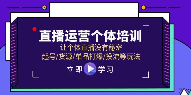 直播运营个体培训，让个体直播没有秘密，起号/货源/单品打爆/投流等玩法-易学副业