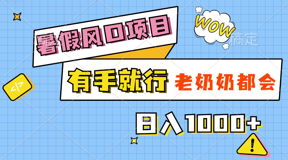 暑假风口项目，有手就行，老奶奶都会，轻松日入1000+-易学副业