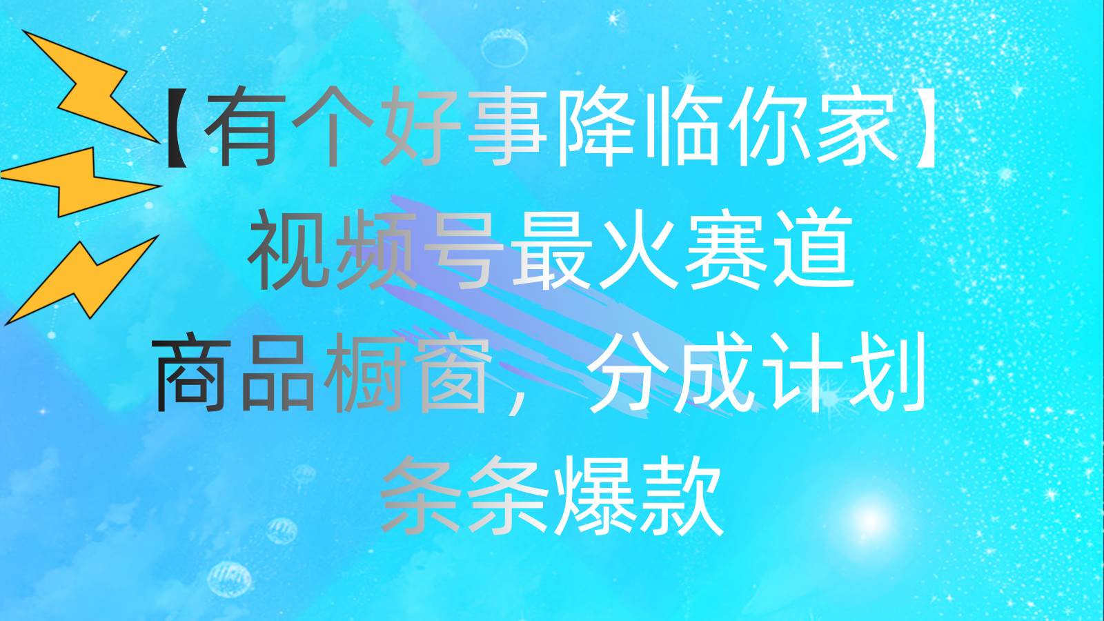 有个好事 降临你家：视频号最火赛道，商品橱窗，分成计划 条条爆款，每…-易学副业
