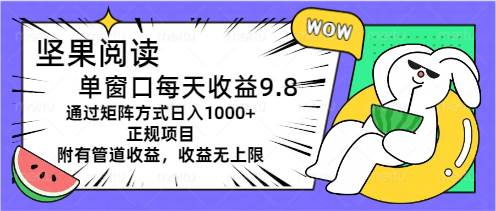 坚果阅读单窗口每天收益9.8通过矩阵方式日入1000+正规项目附有管道收益…-易学副业