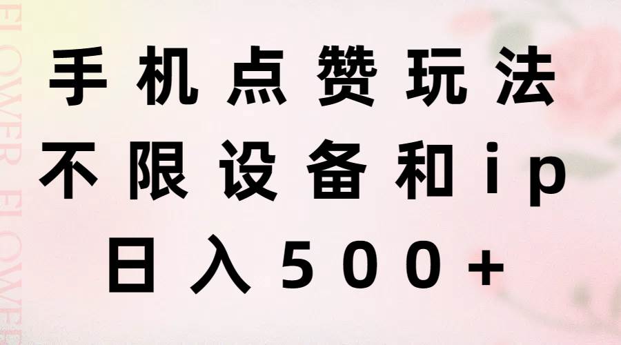 手机点赞玩法，不限设备和ip，日入500+-易学副业