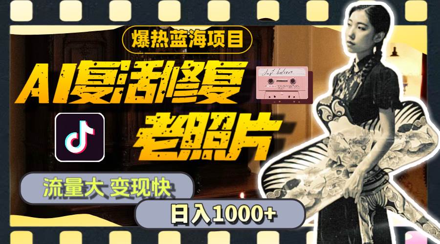 暴热蓝海项目，AI复活修复老照片，流量大 变现快 一天收入1000+教程+素材-易学副业