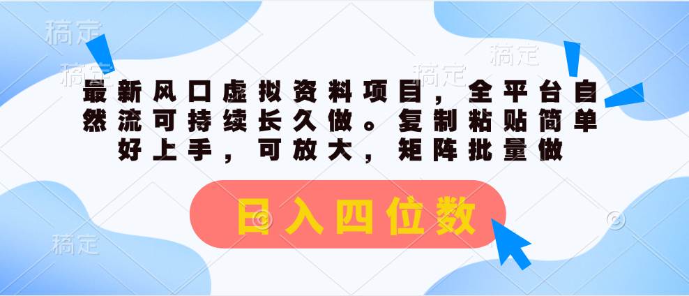 最新风口虚拟资料项目，全平台自然流可持续长久做。复制粘贴 日入四位数-易学副业