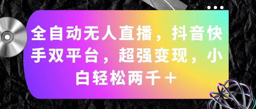 全自动无人直播，抖音快手双平台，超强变现，小白轻松两千＋-易学副业