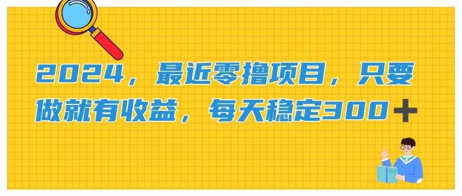 2024，最近零撸项目，只要做就有收益，每天动动手指稳定收益300+-易学副业