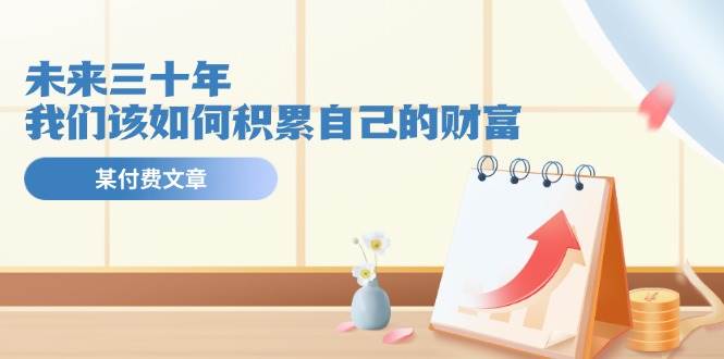 某公众号付费文《未来三十年，我们该如何积累自己的财富》-易学副业