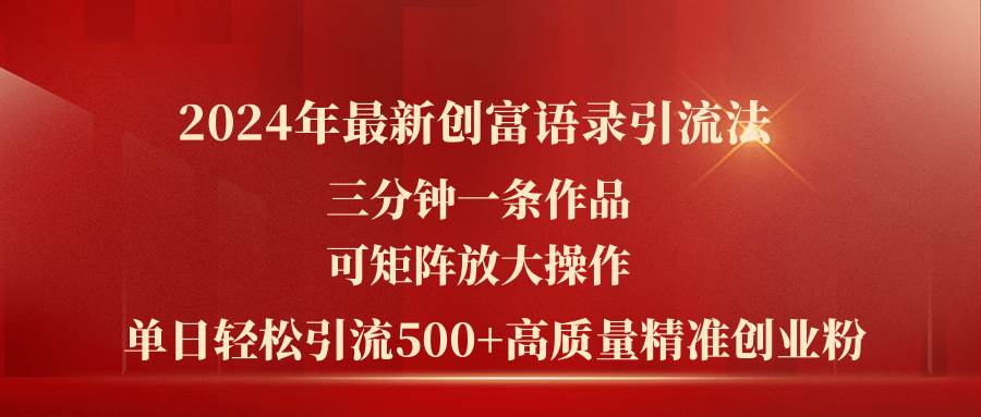 2024年最新创富语录引流法，三分钟一条作品可矩阵放大操作，日引流500…-易学副业